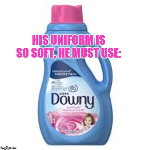 Downy | HIS UNIFORM IS SO SOFT, HE MUST USE: | image tagged in downy | made w/ Imgflip meme maker