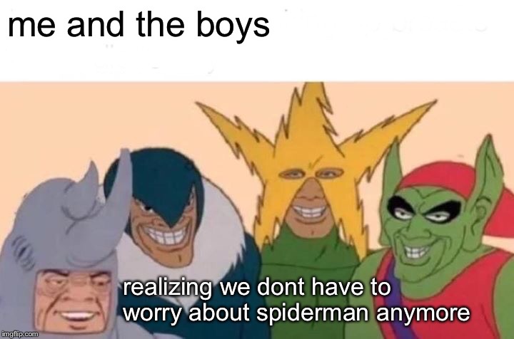 rip spiderman | me and the boys; realizing we dont have to worry about spiderman anymore | image tagged in memes,me and the boys,spiderman,oh wow doughnuts,sad spiderman,oh wow are you actually reading these tags | made w/ Imgflip meme maker