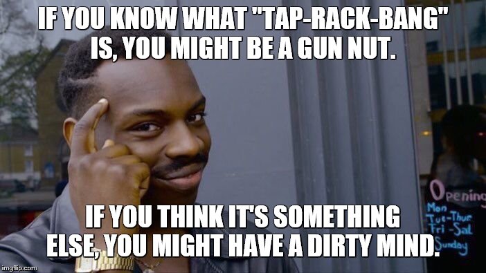 Roll Safe Think About It | IF YOU KNOW WHAT "TAP-RACK-BANG" IS, YOU MIGHT BE A GUN NUT. IF YOU THINK IT'S SOMETHING ELSE, YOU MIGHT HAVE A DIRTY MIND. | image tagged in memes,roll safe think about it,guns,double entendres | made w/ Imgflip meme maker