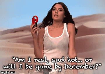 “Am I real, and hot... or will I be gone by December?” | image tagged in gifs | made w/ Imgflip video-to-gif maker