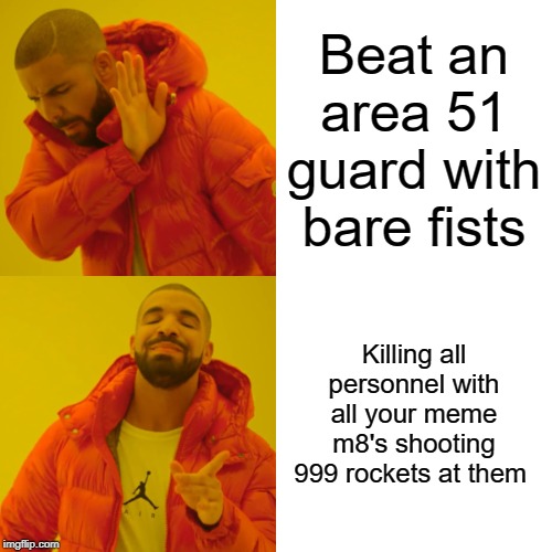 Drake Hotline Bling | Beat an area 51 guard with bare fists; Killing all personnel with all your meme m8's shooting 999 rockets at them | image tagged in memes,drake hotline bling | made w/ Imgflip meme maker
