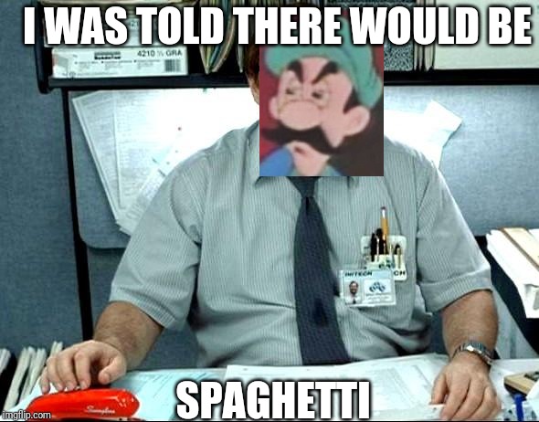 I Was Told There Would Be Meme | I WAS TOLD THERE WOULD BE; SPAGHETTI | image tagged in memes,i was told there would be | made w/ Imgflip meme maker
