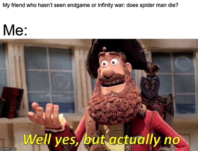 Well Yes, But Actually No | My friend who hasn’t seen endgame or infinity war: does spider man die? Me: | image tagged in memes,well yes but actually no | made w/ Imgflip meme maker