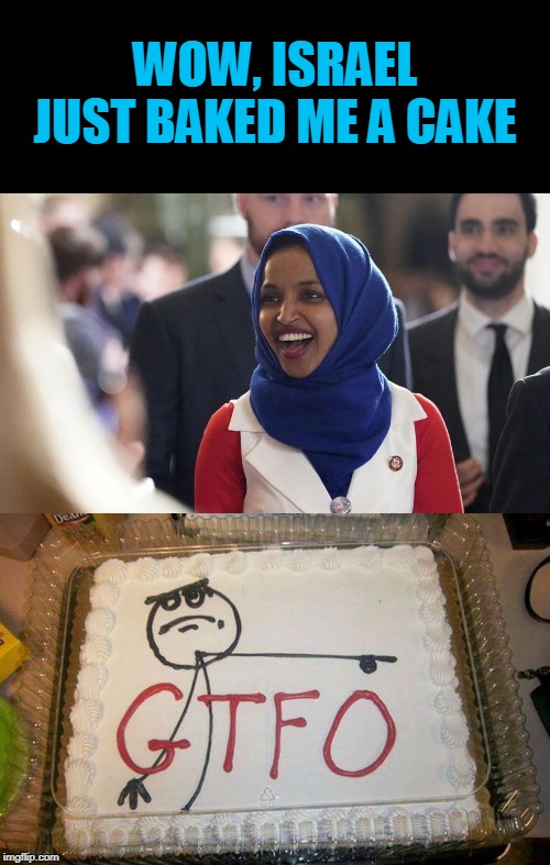 gtfo | WOW, ISRAEL JUST BAKED ME A CAKE | image tagged in rep ilhan omar,cake,israel | made w/ Imgflip meme maker