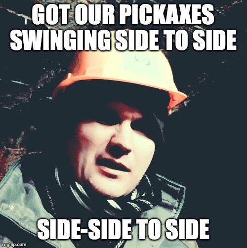GOT OUR PICKAXES SWINGING SIDE TO SIDE SIDE-SIDE TO SIDE | image tagged in old miner | made w/ Imgflip meme maker