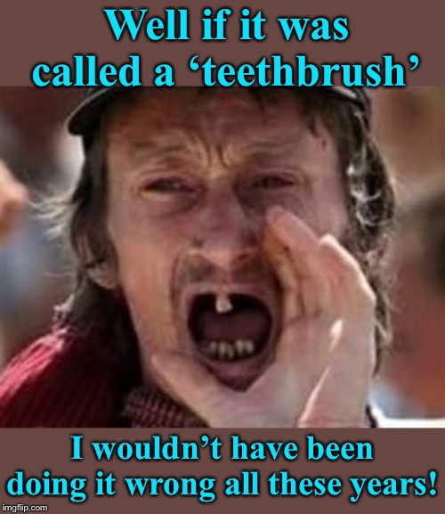 Literal redneck | Well if it was called a ‘teethbrush’; I wouldn’t have been doing it wrong all these years! | image tagged in redneck no teeth,toothbrush,literally,one tooth to rule them all,frontpage | made w/ Imgflip meme maker