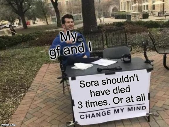 Change My Mind Meme | My gf and I; Sora shouldn't have died 3 times. Or at all | image tagged in memes,change my mind | made w/ Imgflip meme maker