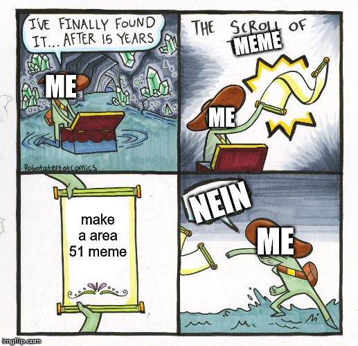 The Scroll Of Truth Meme | MEME; ME; ME; NEIN; make a area 51 meme; ME | image tagged in memes,the scroll of truth | made w/ Imgflip meme maker
