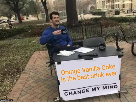 Change My Mind | Orange Vanilla Coke is the best drink ever | image tagged in memes,change my mind | made w/ Imgflip meme maker