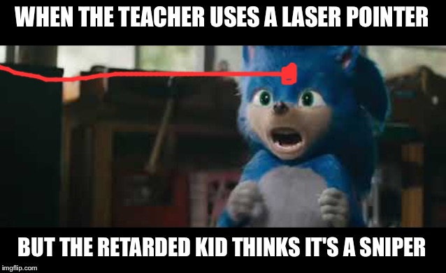 Why would the teacher do that? | WHEN THE TEACHER USES A LASER POINTER; BUT THE RETARDED KID THINKS IT'S A SNIPER | image tagged in sonic screaming,retarded,laser,sniper,teacher,school | made w/ Imgflip meme maker