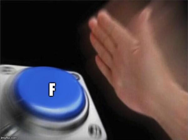 Blank Nut Button | F | image tagged in memes,blank nut button | made w/ Imgflip meme maker