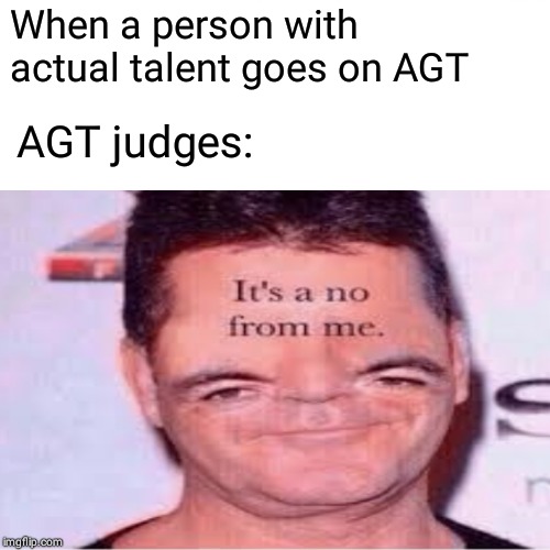 When a person with actual talent goes on AGT; AGT judges: | image tagged in simon cowell | made w/ Imgflip meme maker