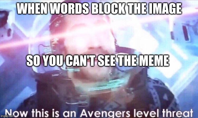 Now this is an avengers level threat | WHEN WORDS BLOCK THE IMAGE; SO YOU CAN'T SEE THE MEME | image tagged in now this is an avengers level threat | made w/ Imgflip meme maker