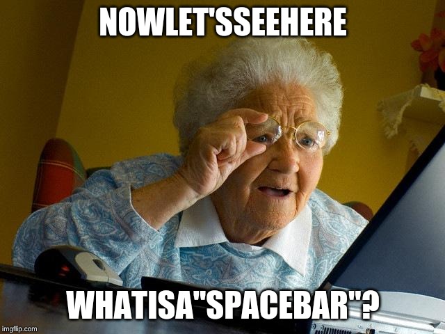 Grandma Finds The Internet Meme | NOWLET'SSEEHERE; WHATISA"SPACEBAR"? | image tagged in memes,grandma finds the internet | made w/ Imgflip meme maker