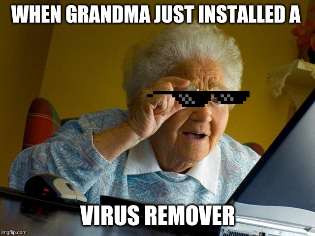 Grandma Finds The Internet | WHEN GRANDMA JUST INSTALLED A; VIRUS REMOVER | image tagged in memes,grandma finds the internet | made w/ Imgflip meme maker