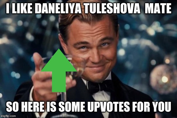 Leonardo Dicaprio Cheers Meme | I LIKE DANELIYA TULESHOVA  MATE SO HERE IS SOME UPVOTES FOR YOU | image tagged in memes,leonardo dicaprio cheers | made w/ Imgflip meme maker