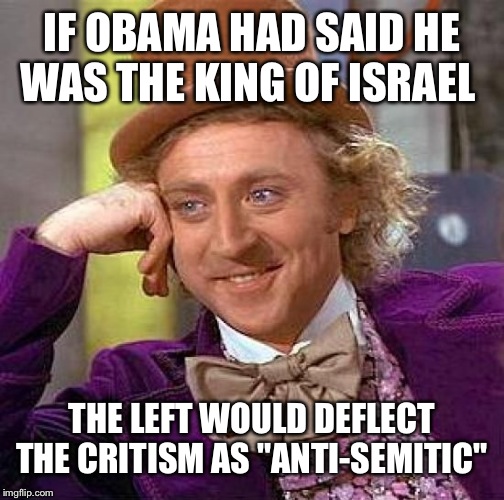 Creepy Condescending Wonka Meme | IF OBAMA HAD SAID HE WAS THE KING OF ISRAEL; THE LEFT WOULD DEFLECT THE CRITISM AS "ANTI-SEMITIC" | image tagged in memes,creepy condescending wonka | made w/ Imgflip meme maker