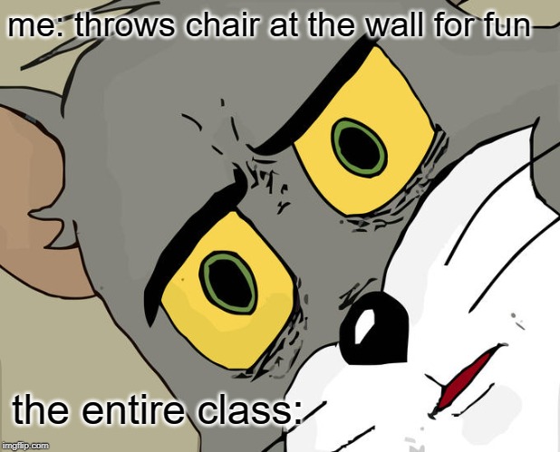 Unsettled Tom Meme | me: throws chair at the wall for fun; the entire class: | image tagged in memes,unsettled tom | made w/ Imgflip meme maker