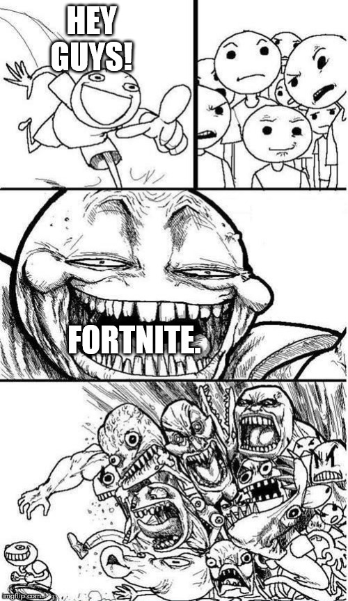Legit, the WORST game in existence. | HEY GUYS! FORTNITE. | image tagged in trollbait / nobody is right,fortnite | made w/ Imgflip meme maker
