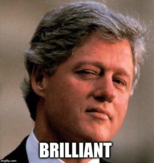 Bill Clinton Wink | BRILLIANT | image tagged in bill clinton wink | made w/ Imgflip meme maker