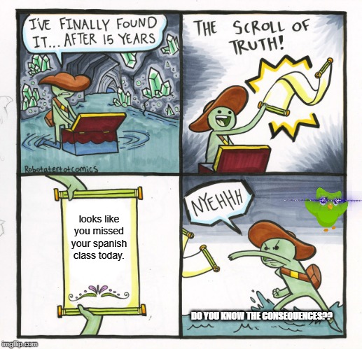 The Scroll Of Truth Meme | looks like you missed your spanish class today. DO YOU KNOW THE CONSEQUENCES?? | image tagged in memes,the scroll of truth | made w/ Imgflip meme maker