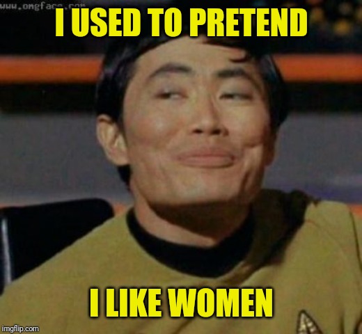 sulu | I USED TO PRETEND I LIKE WOMEN | image tagged in sulu | made w/ Imgflip meme maker