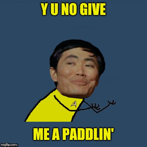 y u no Sulu | Y U NO GIVE ME A PADDLIN' | image tagged in y u no sulu | made w/ Imgflip meme maker