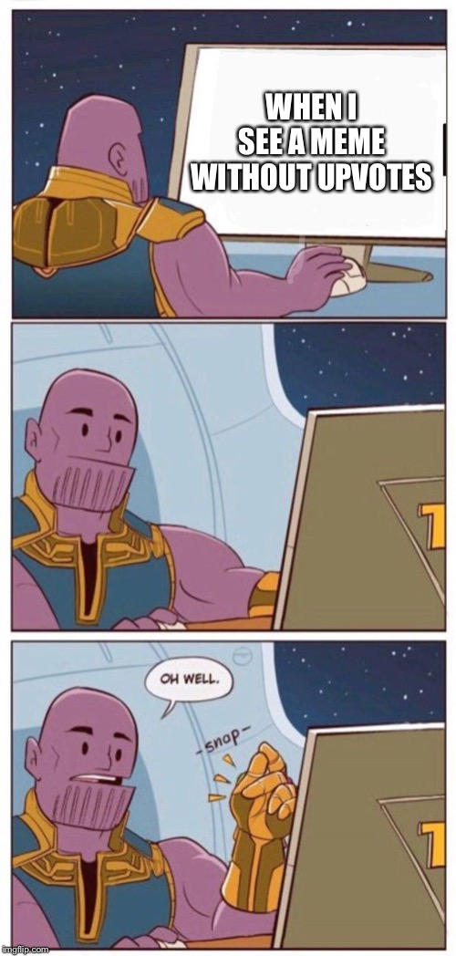 Oh Well Thanos | WHEN I SEE A MEME WITHOUT UPVOTES | image tagged in oh well thanos | made w/ Imgflip meme maker