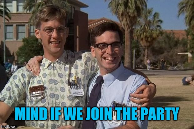 Revenge of the nerds | MIND IF WE JOIN THE PARTY | image tagged in revenge of the nerds | made w/ Imgflip meme maker