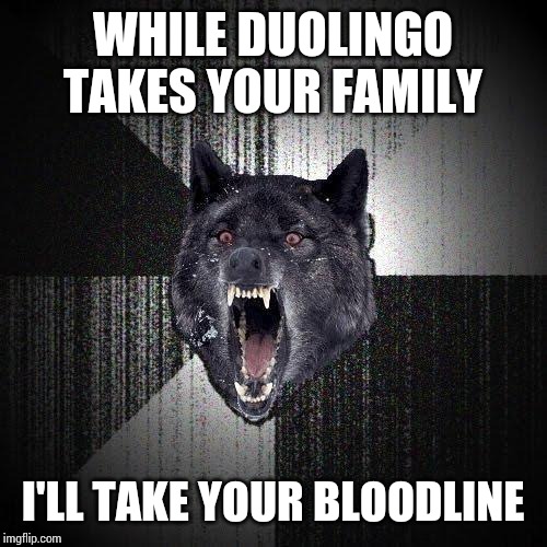 Insany Wolf | WHILE DUOLINGO TAKES YOUR FAMILY; I'LL TAKE YOUR BLOODLINE | image tagged in insany wolf | made w/ Imgflip meme maker