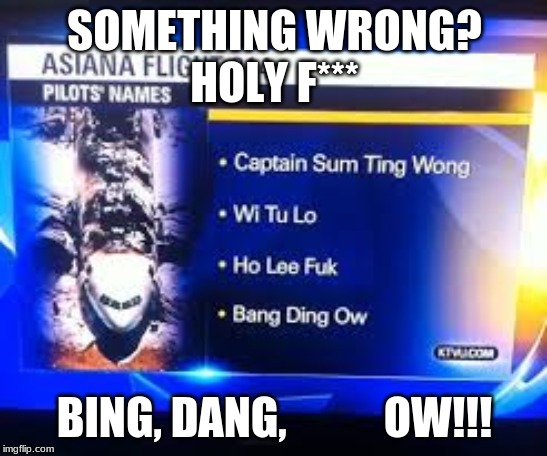 gets hit In the head after being tricked by a serial killer crying. | SOMETHING WRONG?
HOLY F***; BING, DANG,           OW!!! | image tagged in wow | made w/ Imgflip meme maker