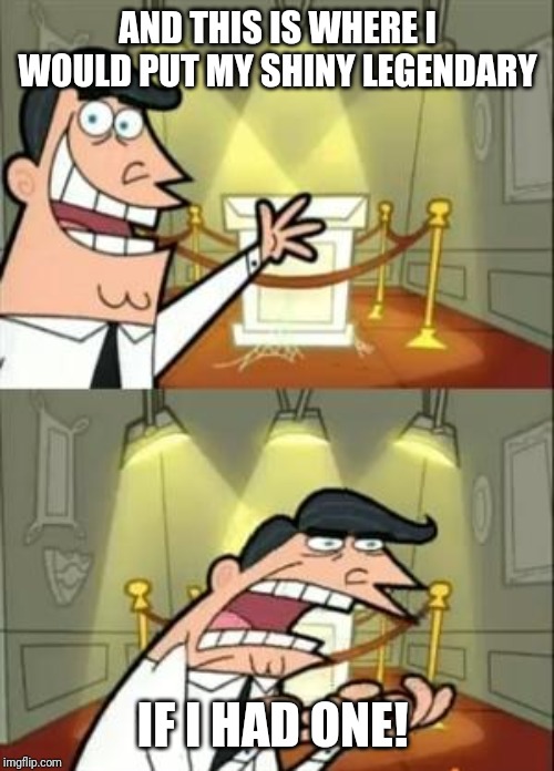This Is Where I'd Put My Trophy If I Had One | AND THIS IS WHERE I WOULD PUT MY SHINY LEGENDARY; IF I HAD ONE! | image tagged in memes,this is where i'd put my trophy if i had one | made w/ Imgflip meme maker