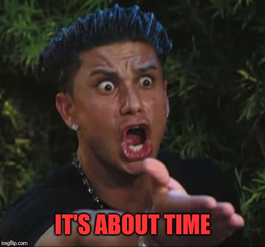 DJ Pauly D Meme | IT'S ABOUT TIME | image tagged in memes,dj pauly d | made w/ Imgflip meme maker