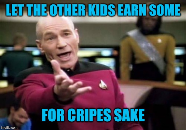 Picard Wtf Meme | LET THE OTHER KIDS EARN SOME FOR CRIPES SAKE | image tagged in memes,picard wtf | made w/ Imgflip meme maker