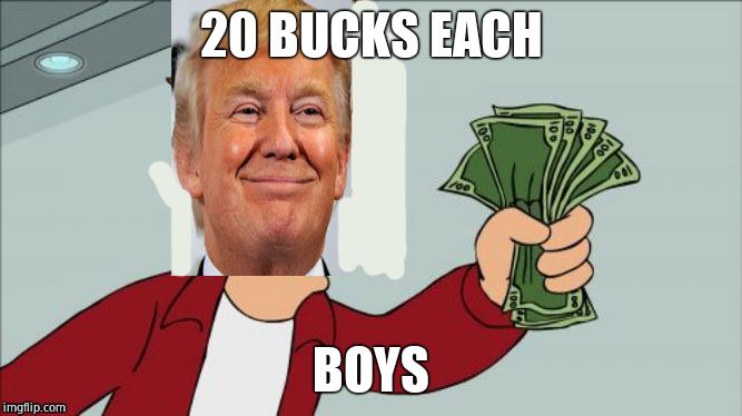 20 BUCKS EACH BOYS | made w/ Imgflip meme maker