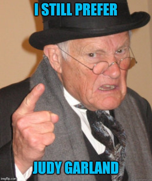Back In My Day Meme | I STILL PREFER JUDY GARLAND | image tagged in memes,back in my day | made w/ Imgflip meme maker