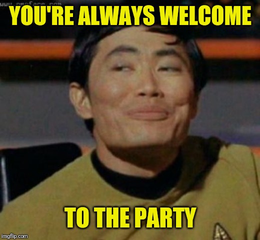 sulu | YOU'RE ALWAYS WELCOME TO THE PARTY | image tagged in sulu | made w/ Imgflip meme maker