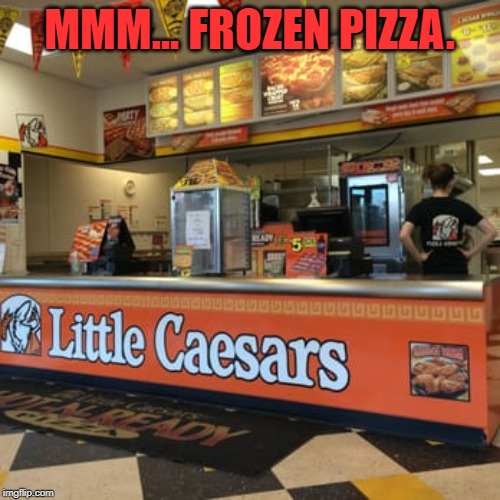 little caesars | MMM... FROZEN PIZZA. | image tagged in little caesars | made w/ Imgflip meme maker