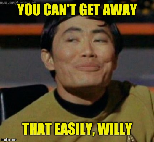 sulu | YOU CAN'T GET AWAY THAT EASILY, WILLY | image tagged in sulu | made w/ Imgflip meme maker