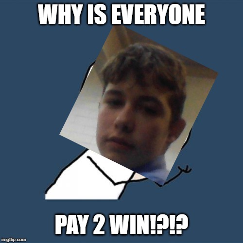 Y U No | WHY IS EVERYONE; PAY 2 WIN!?!? | image tagged in memes,y u no | made w/ Imgflip meme maker