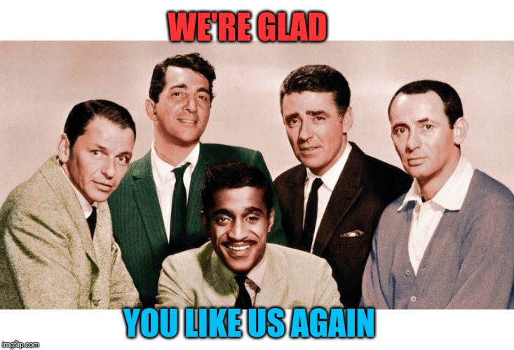 Me and the Boys Original | WE'RE GLAD YOU LIKE US AGAIN | image tagged in me and the boys original | made w/ Imgflip meme maker