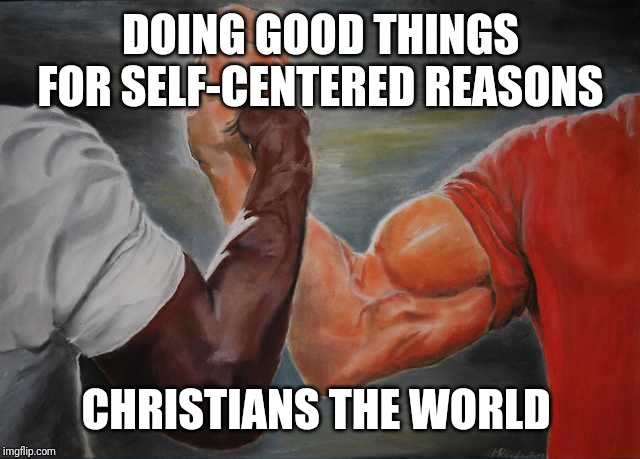 DOING GOOD THINGS FOR SELF-CENTERED REASONS CHRISTIANS THE WORLD | image tagged in arm wrestling meme template | made w/ Imgflip meme maker