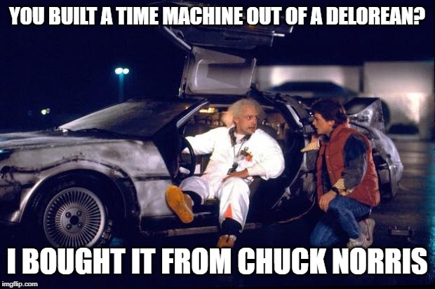 Chuck Norris Back To The Future | YOU BUILT A TIME MACHINE OUT OF A DELOREAN? I BOUGHT IT FROM CHUCK NORRIS | image tagged in back to the future,chuck norris,memes | made w/ Imgflip meme maker