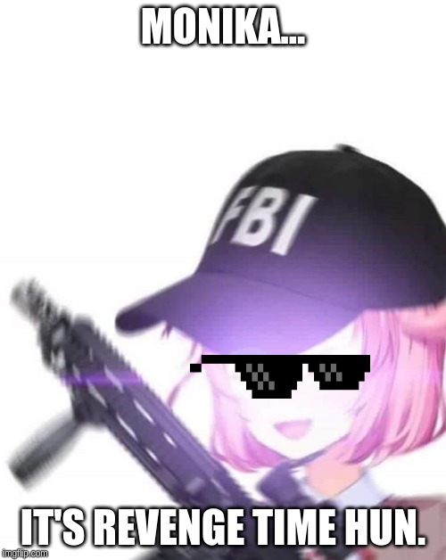 FBI Natsuki | MONIKA... IT'S REVENGE TIME HUN. | image tagged in fbi natsuki | made w/ Imgflip meme maker