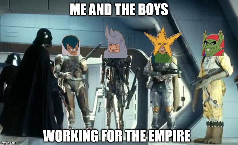 Bounty hunters! We don't need their scum! | ME AND THE BOYS; WORKING FOR THE EMPIRE | image tagged in memes,me and the boys,me and the boys week,star wars | made w/ Imgflip meme maker
