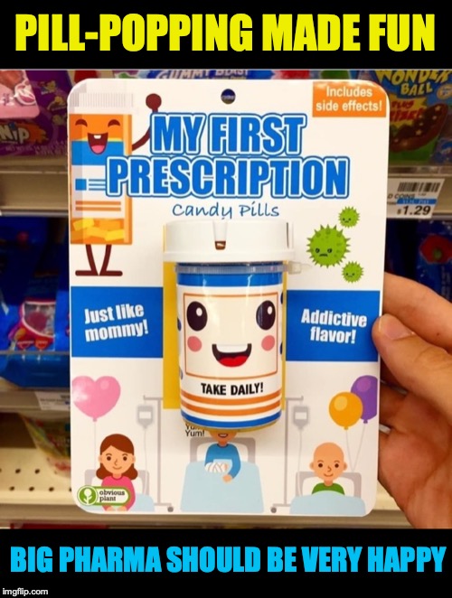 Shocking Toy | PILL-POPPING MADE FUN; BIG PHARMA SHOULD BE VERY HAPPY | image tagged in pills,right in the childhood,big pharma,psychology | made w/ Imgflip meme maker