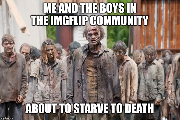 They Literally Walked Right Past Me | ME AND THE BOYS IN THE IMGFLIP COMMUNITY; ABOUT TO STARVE TO DEATH | image tagged in zombies,memes,funny,me and the boys week,so true | made w/ Imgflip meme maker