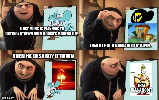 Gru's Plan | FIRST MUNG IS PLANNING TO DESTROY O'TOWN FROM ROCKO'S MODERN LIFE. THEN HE PUT A BOMB INTO O'TOWN . THEN HE DESTROY O'TOWN; THAT WAS A HOOT! | image tagged in gru's plan,rocko's modern life,mung | made w/ Imgflip meme maker
