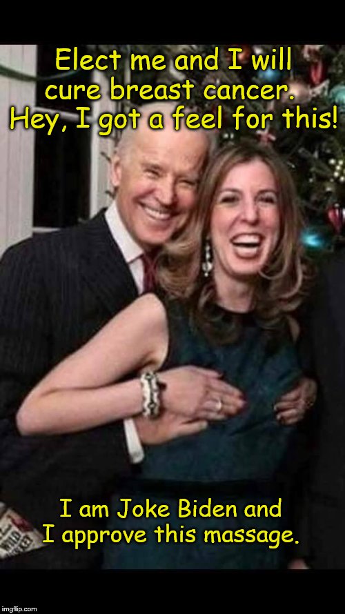Joe Biden grope | Elect me and I will cure breast cancer.  Hey, I got a feel for this! I am Joke Biden and I approve this massage. | image tagged in joe biden grope | made w/ Imgflip meme maker
