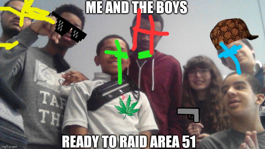 This is for me and the boys week, August 19-25. | ME AND THE BOYS; READY TO RAID AREA 51 | image tagged in meme,me and the boys week | made w/ Imgflip meme maker